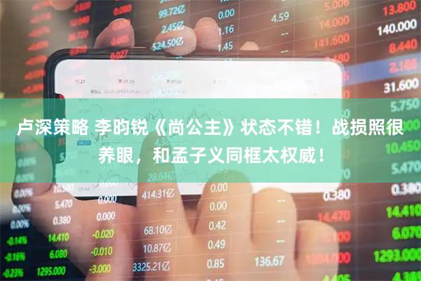 卢深策略 李昀锐《尚公主》状态不错！战损照很养眼，和孟子义同框太权威！