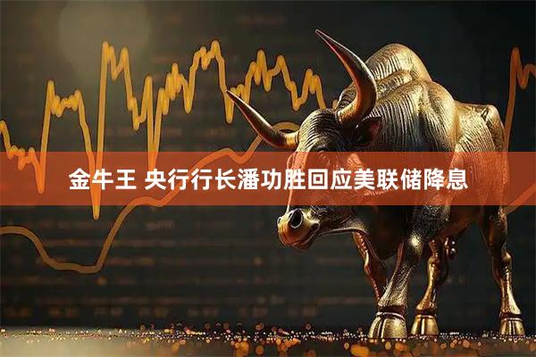 金牛王 央行行长潘功胜回应美联储降息