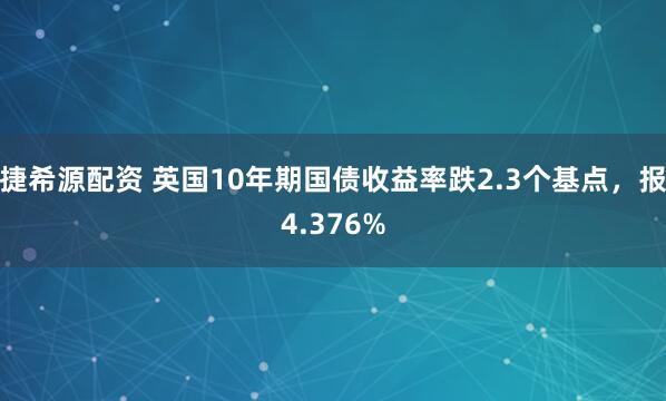 捷希源配资 英国10年期国债收益率跌2.3个基点，报4.376%