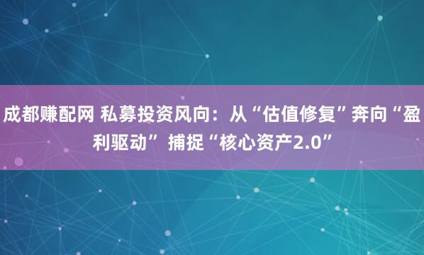 成都赚配网 私募投资风向：从“估值修复”奔向“盈利驱动” 捕捉“核心资产2.0”