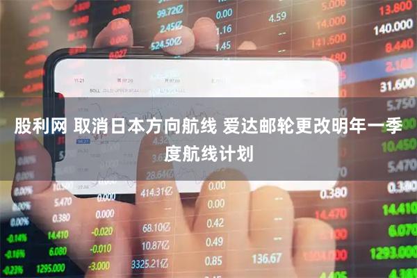 股利网 取消日本方向航线 爱达邮轮更改明年一季度航线计划