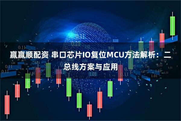 赢赢顺配资 串口芯片IO复位MCU方法解析:二总线方案与应用