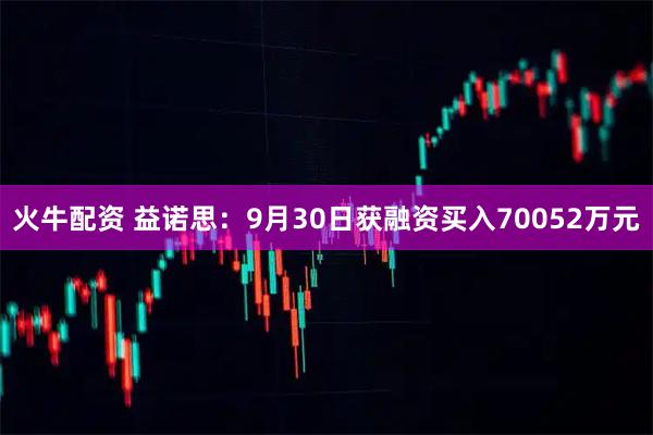 火牛配资 益诺思:9月30日获融资买入70052万元