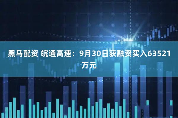 黑马配资 皖通高速:9月30日获融资买入63521万元