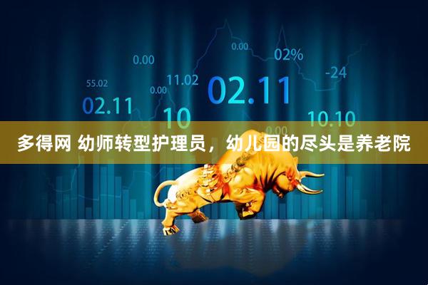 多得网 幼师转型护理员，幼儿园的尽头是养老院