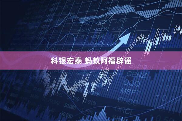 科银宏泰 蚂蚁阿福辟谣